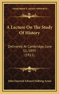 A Lecture on the Study of History: Delivered at Cambridge, June 11, 1895 (1911)