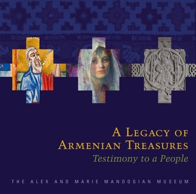 A Legacy of Armenian Treasures: Testimony to a People-The Alex and Marie Manoogian Museum - Azadian, Edmond Y, and Merian, Sylvie L, and Ardash, Lucy