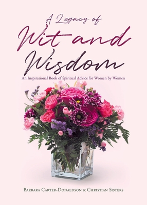 A Legacy of Wit and Wisdom: An Inspirational Book of Spiritual Advice for Women by Women - Carter-Donaldson, Barbara, and Sisters, Christian