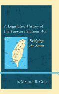 A Legislative History of the Taiwan Relations Act: Bridging the Strait