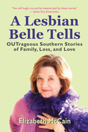 A Lesbian Belle Tells: OUTrageous Southern Stories of Family, Loss, and Love