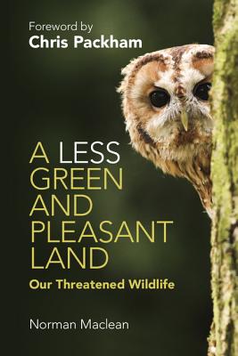 A Less Green and Pleasant Land: Our Threatened Wildlife - Maclean, Norman, and Packham, Chris (Foreword by)