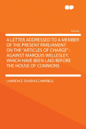 A Letter Addressed to a Member of the Present Parliament on the Articles of Charge: Against Marquis Wellesley, Which Have Been Laid Before the House of Commons