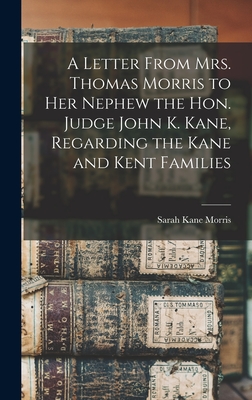 A Letter From Mrs. Thomas Morris to her Nephew the Hon. Judge John K. Kane, Regarding the Kane and Kent Families - Morris, Sarah Kane