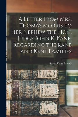 A Letter From Mrs. Thomas Morris to her Nephew the Hon. Judge John K. Kane, Regarding the Kane and Kent Families - Morris, Sarah Kane