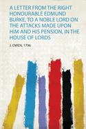 A Letter from the Right Honourable Edmund Burke, to a Noble Lord on the Attacks Made Upon Him and His Pension, in the House of Lords