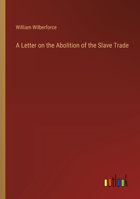 A Letter on the Abolition of the Slave Trade - Wilberforce, William