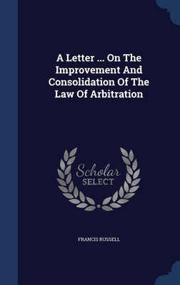 A Letter ... On The Improvement And Consolidation Of The Law Of Arbitration - Russell, Francis