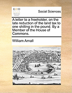 A Letter to a Freeholder, on the Late Reduction of the Land Tax to One Shilling in the Pound