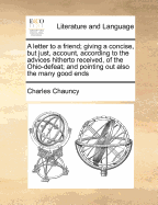 A Letter to a Friend; Giving a Concise, But Just, Account, According to the Advices Hitherto Received, of the Ohio-Defeat; And Pointing Out Also the Many Good Ends