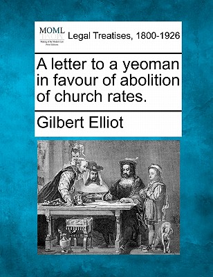 A Letter to a Yeoman in Favour of Abolition of Church Rates. - Elliot, Gilbert, Sir