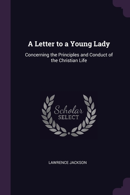 A Letter to a Young Lady: Concerning the Principles and Conduct of the Christian Life - Jackson, Lawrence