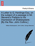 A Letter to G. Hardinge Esq. on the Subject of a Passage in Mr. Stevens's Preface to His Impression of Shakespeare. [By the REV. John Collins.]