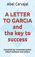 A LETTER TO GARCIA and the key to success: Compiled by renowned author Elbert Hubbard and others