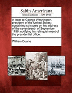 A Letter to George Washington, President of the United States: Containing Strictures on His Address of the Seventeenth of September, 1796, Notifying His Relinquishment of the Presidential Office (Classic Reprint)