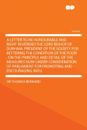 A Letter to He Honourable and Right Reverend the Lord Bishop of Durham, President of the Society for Bettering the Condition of the Poor: On the Principle and Detail of the Measures Now Under Consideration of Parliament for Promoting and Encouraging...