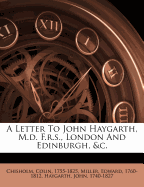 A Letter to John Haygarth, M.D. F.R.S., London and Edinburgh, &C.