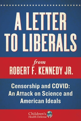 A Letter to Liberals: Censorship and COVID: An Attack on Science and American Ideals - Kennedy, Robert F, Jr.