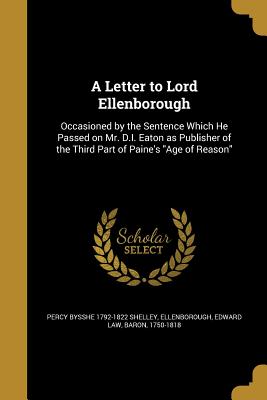 A Letter to Lord Ellenborough - Shelley, Percy Bysshe 1792-1822, and Ellenborough, Edward Law Baron (Creator)