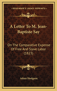 A Letter to M. Jean-Baptiste Say: On the Comparative Expense of Free and Slave Labor (1823)