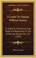 A Letter to Nassau William Senior: In Reply to the Article, Free Trade and Retaliation in the Edinburgh Review, No. 157 (1843)