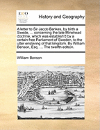 A Letter to Sir Jacob Bankes, by Birth a Swede, ... Concerning the Late Minehead Doctrine, Which Was Establish'd by a Certain Free Parliament of Sweden, to the Utter Enslaving of That Kingdom. by William Benson, Esq. ... the Twelfth Edition