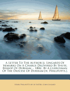 A Letter to the Author [J. Lingard] of 'Remarks on a Charge Delivered by Shute, Bishop of Durham ... 1806', by a Clergyman of the Diocese of Durham [H. Phillpotts.].