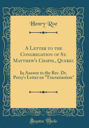 A Letter to the Congregation of St. Matthew's Chapel, Quebec: In Answer to the Rev. Dr. Percy's Letter on "tractarianism" (Classic Reprint)