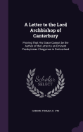 A Letter to the Lord Archbishop of Canterbury: Proving That His Grace Cannot be the Author of the Letter to an Eminent Presbyterian Clergyman in Switzerland