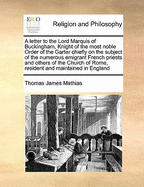 A Letter to the Lord Marquis of Buckingham, Knight of the Most Noble Order of the Garter, Chiefly on the Subject of the Numerous Emigrant French Priests and Others of the Church of Rome: Second Ed