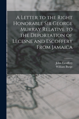 A Letter to the Right Honorable Sir George Murray Relative to the Deportation of Lecesne and Escoffery From Jamaica - Burge, William, and Escoffery, John