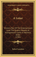 A Letter: Wherein Part of the Entertainment Unto the Queenz Majesty, at Killingwoorth Castle in Warwick, Sheer (1784)