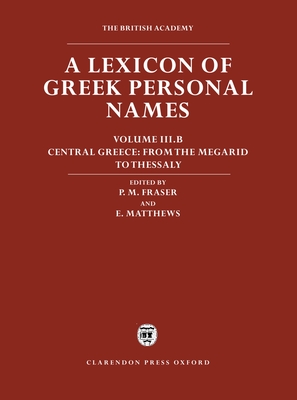 A Lexicon of Greek Personal Names: Volume III.B: Central Greece: From the Megarid to Thessaly - Fraser, P. M. (Editor), and Matthews, Elaine (Editor)