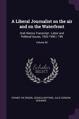 A Liberal Journalist on the air and on the Waterfront: Oral History Transcript: Labor and Political Issues, 1932-1990 / 199; Volume 02 - Roger, Sydney Ive, and Mitford, Jessica, and Shearer, Julie Gordon