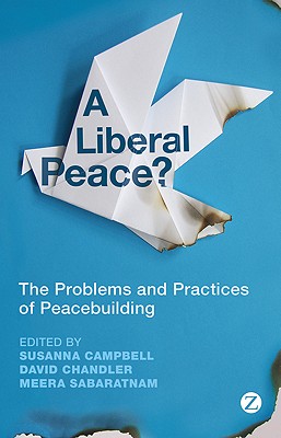 A Liberal Peace?: The Problems and Practices of Peacebuilding - Campbell, Susanna (Editor), and Chandler, David (Editor), and Sabaratnam, Meera (Editor)