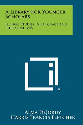 A Library For Younger Scholars: Illinois Studies In Language And Literature, V48 - Dejordy, Alma (Editor), and Fletcher, Harris Francis (Editor)