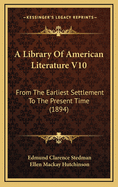 A Library of American Literature V10: From the Earliest Settlement to the Present Time (1894)