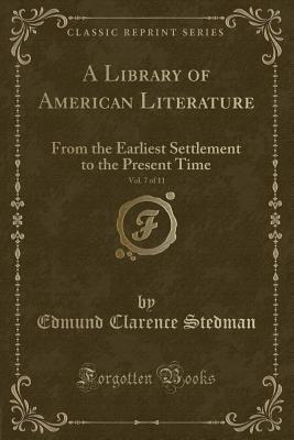 A Library of American Literature, Vol. 7 of 11: From the Earliest Settlement to the Present Time (Classic Reprint) - Stedman, Edmund Clarence