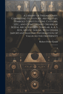 A Library of Freemasonry: Comprising its History, Antiquities, Symbols, Constitutions, Customs, etc., and Concordant Orders of Royal Arch, Knights Templar, A. A. S. Rite, Mystic Shrine, With Other Important Masonic Information of Value to the...