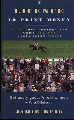 A Licence to Print Money: Journey Through the Gambling and Bookmaking World - Reid, Jamie