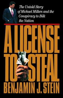 A License to Steal: The Untold Story of Michael Milken and the Conspiracy to Bilk the Nation - Stein, Benjamin