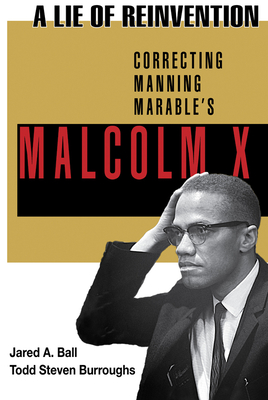 A Lie of Reinvention: Correcting Manning Marable's Malcolm X - Ball, Jared (Editor), and Burroughs, Todd Steven (Editor)