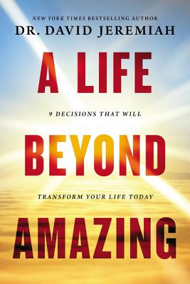 A Life Beyond Amazing: 9 Decisions That Will Transform Your Life Today - Jeremiah, David, Dr.