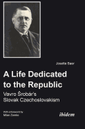 A Life Dedicated to the Republic: Vavro Srobar's Slovak Czechoslovakism
