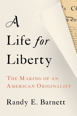 A Life for Liberty: The Making of an American Originalist - Barnett, Randy