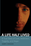 A Life Half Lived: A True Story of Love, Addiction, Tragedy, and Hope