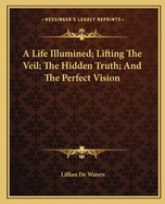 A Life Illumined; Lifting The Veil; The Hidden Truth; And The Perfect Vision