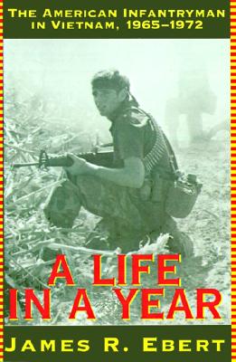 A Life in a Year: The American Infantryman in Vietnam, 1965-1972 - Ebert, James R