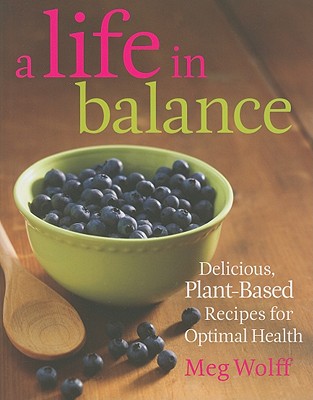 A Life in Balance: Delicious Plant-Based Recipes For Optimal Health - Wolff, Meg