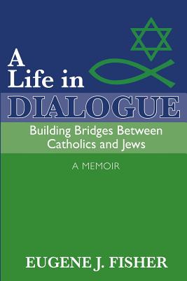 A Life in Dialogue: Building Bridges Between Catholics and Jews - Parsells, Lori, and Fisher, Eugene J